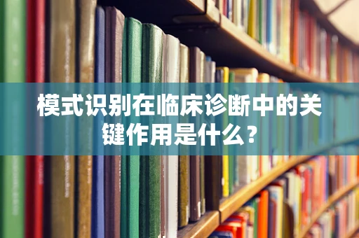 模式识别在临床诊断中的关键作用是什么？