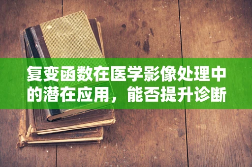复变函数在医学影像处理中的潜在应用，能否提升诊断精度？