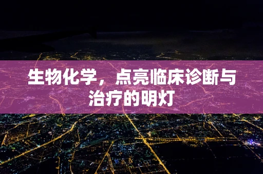 生物化学，点亮临床诊断与治疗的明灯