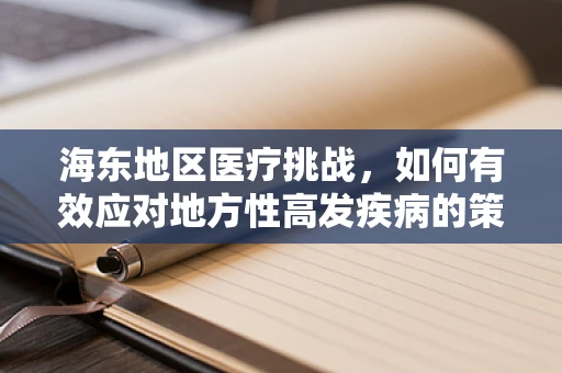 海东地区医疗挑战，如何有效应对地方性高发疾病的策略？
