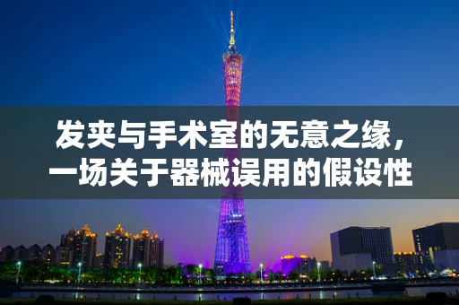 发夹与手术室的无意之缘，一场关于器械误用的假设性探讨