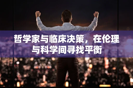 哲学家与临床决策，在伦理与科学间寻找平衡