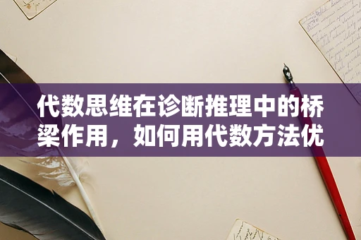 代数思维在诊断推理中的桥梁作用，如何用代数方法优化医疗决策？