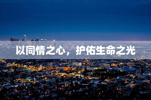 以同情之心，护佑生命之光