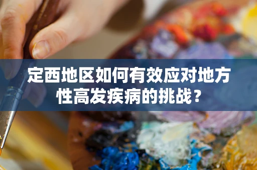定西地区如何有效应对地方性高发疾病的挑战？