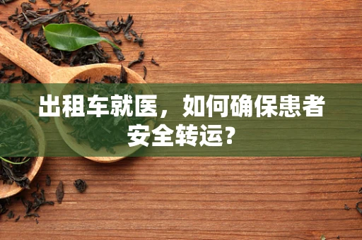 出租车就医，如何确保患者安全转运？