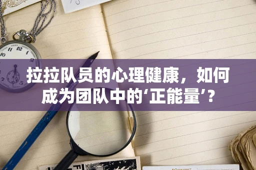 拉拉队员的心理健康，如何成为团队中的‘正能量’？