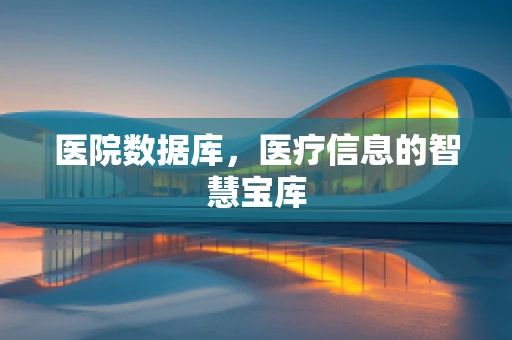 医院数据库，医疗信息的智慧宝库