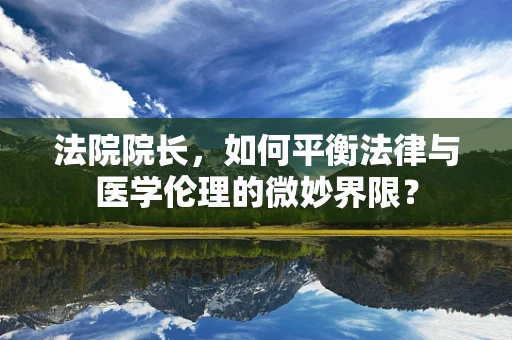 法院院长，如何平衡法律与医学伦理的微妙界限？
