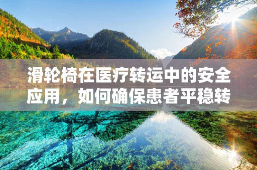 滑轮椅在医疗转运中的安全应用，如何确保患者平稳转移？