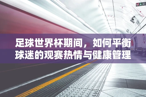 足球世界杯期间，如何平衡球迷的观赛热情与健康管理？