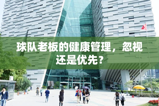 球队老板的健康管理，忽视还是优先？