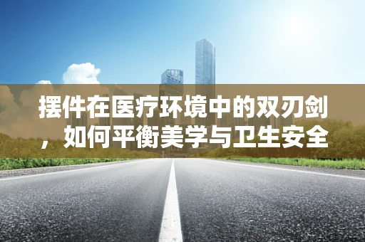 摆件在医疗环境中的双刃剑，如何平衡美学与卫生安全？