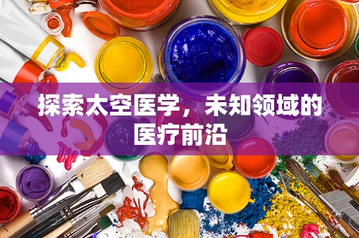 探索太空医学，未知领域的医疗前沿