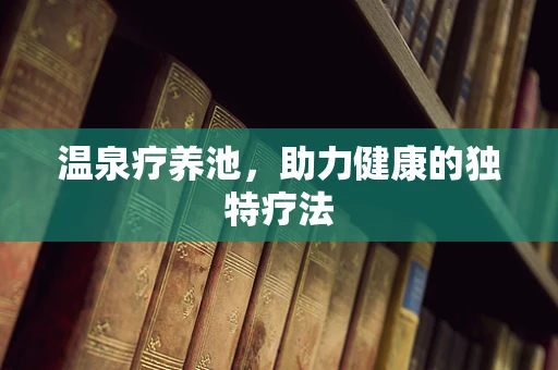 温泉疗养池，助力健康的独特疗法
