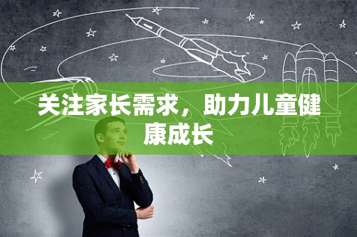 关注家长需求，助力儿童健康成长