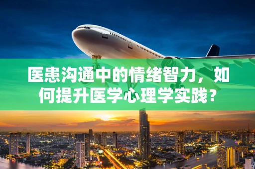 医患沟通中的情绪智力，如何提升医学心理学实践？