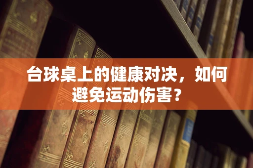 台球桌上的健康对决，如何避免运动伤害？