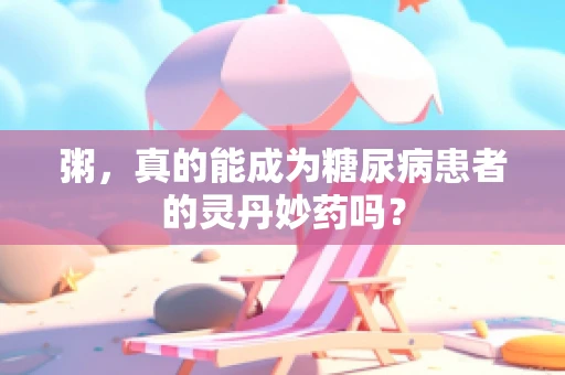 粥，真的能成为糖尿病患者的灵丹妙药吗？