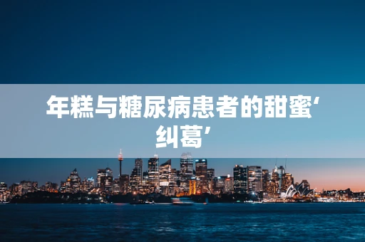 年糕与糖尿病患者的甜蜜‘纠葛’
