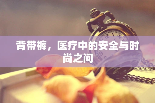 背带裤，医疗中的安全与时尚之问