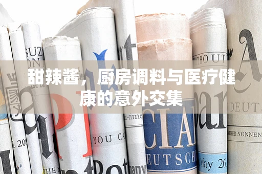 甜辣酱，厨房调料与医疗健康的意外交集