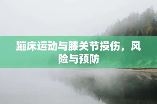 蹦床运动与膝关节损伤，风险与预防