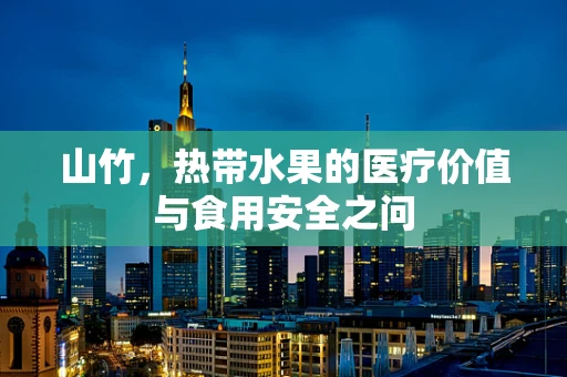 山竹，热带水果的医疗价值与食用安全之问