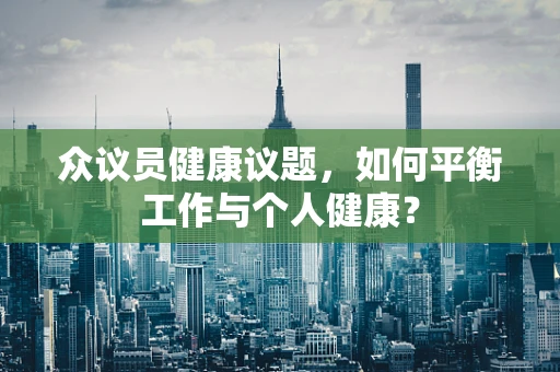 众议员健康议题，如何平衡工作与个人健康？
