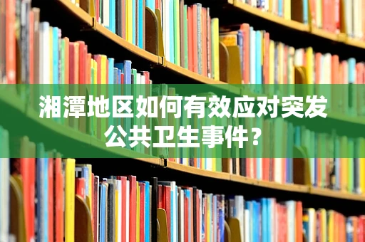 湘潭地区如何有效应对突发公共卫生事件？