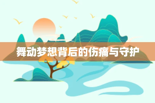舞动梦想背后的伤痛与守护