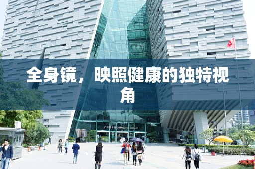 全身镜，映照健康的独特视角