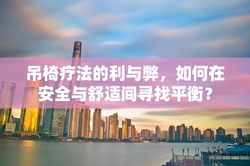 吊椅疗法的利与弊，如何在安全与舒适间寻找平衡？