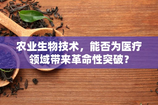 农业生物技术，能否为医疗领域带来革命性突破？