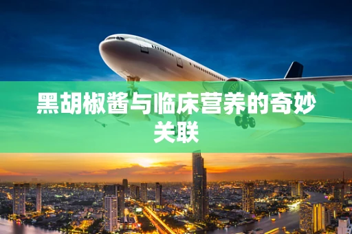 黑胡椒酱与临床营养的奇妙关联