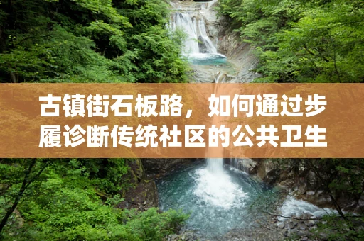 古镇街石板路，如何通过步履诊断传统社区的公共卫生挑战？