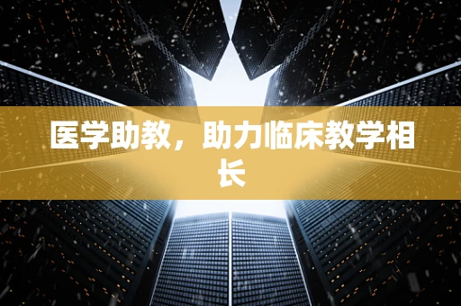 医学助教，助力临床教学相长