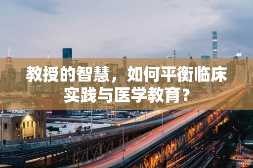 教授的智慧，如何平衡临床实践与医学教育？