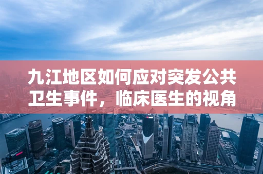 九江地区如何应对突发公共卫生事件，临床医生的视角