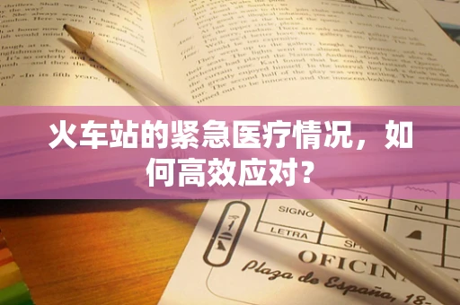 火车站的紧急医疗情况，如何高效应对？