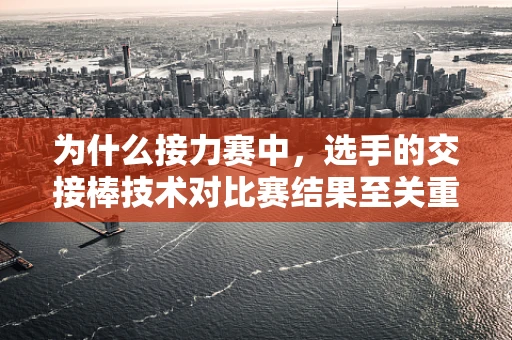 为什么接力赛中，选手的交接棒技术对比赛结果至关重要？