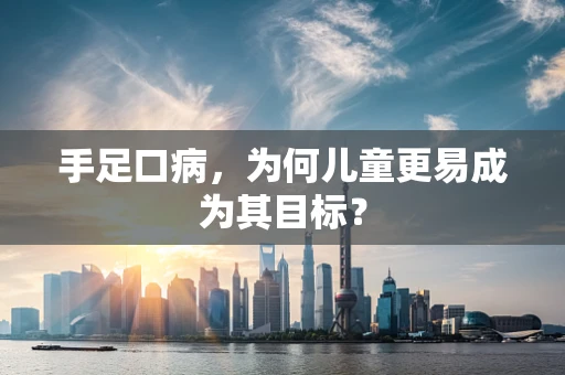 手足口病，为何儿童更易成为其目标？
