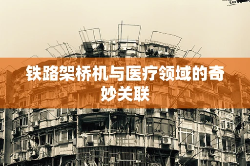 铁路架桥机与医疗领域的奇妙关联