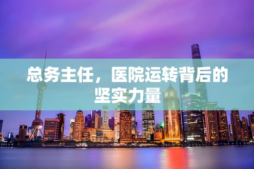 总务主任，医院运转背后的坚实力量