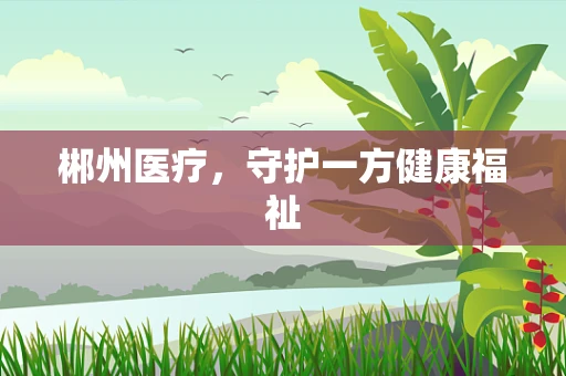 郴州医疗，守护一方健康福祉