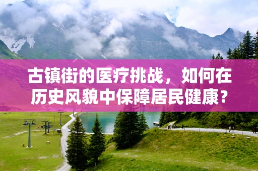 古镇街的医疗挑战，如何在历史风貌中保障居民健康？