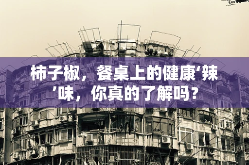 柿子椒，餐桌上的健康‘辣’味，你真的了解吗？