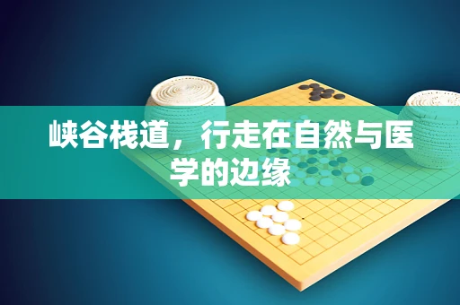 峡谷栈道，行走在自然与医学的边缘