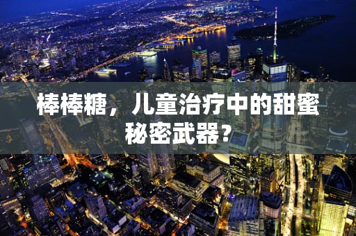 棒棒糖，儿童治疗中的甜蜜秘密武器？