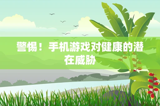 警惕！手机游戏对健康的潜在威胁